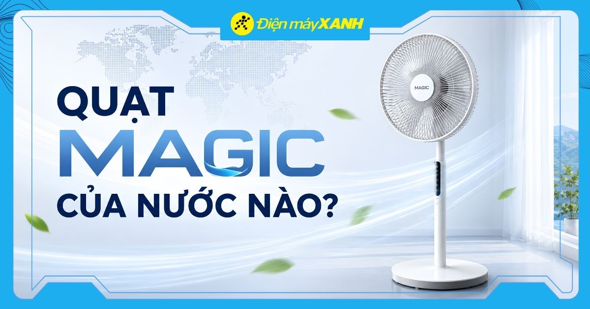 Quạt Magic là của nước nào? Có tốt không? Có nên mua không?