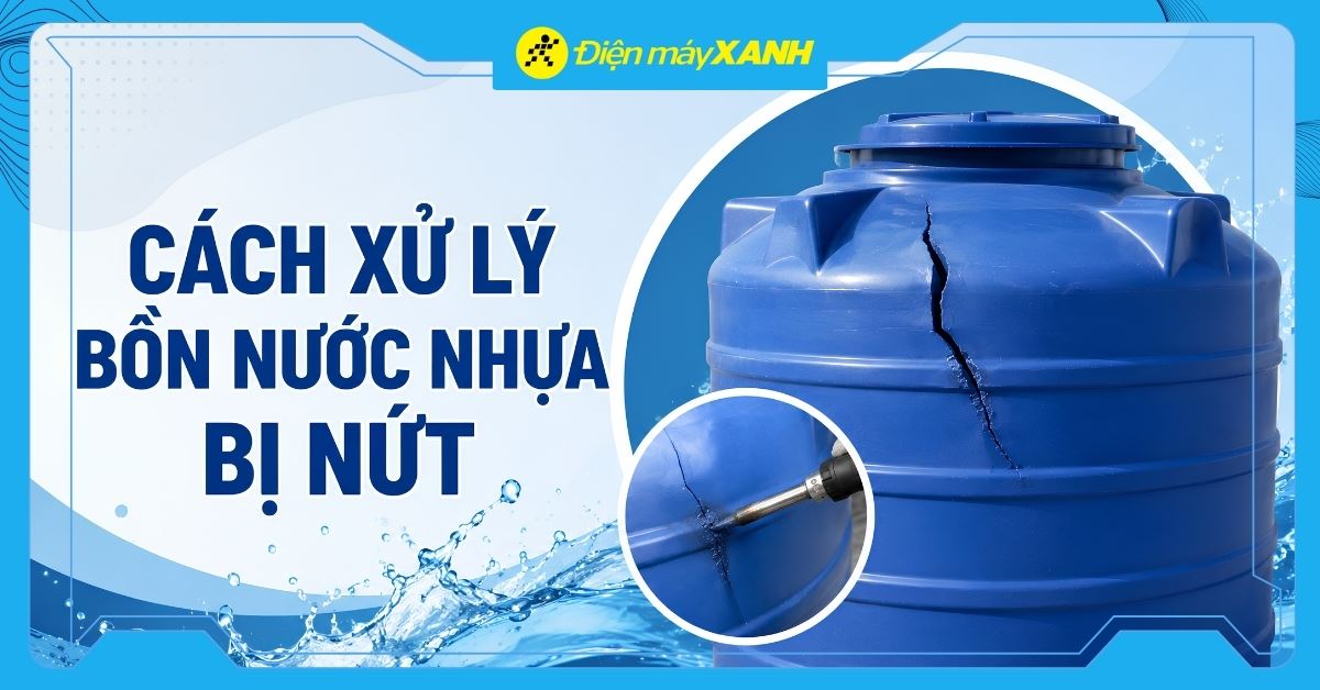 Cách xử lý bồn nước nhựa bị nứt, rỏ rỉ nước tại nhà nhanh, hiệu quả