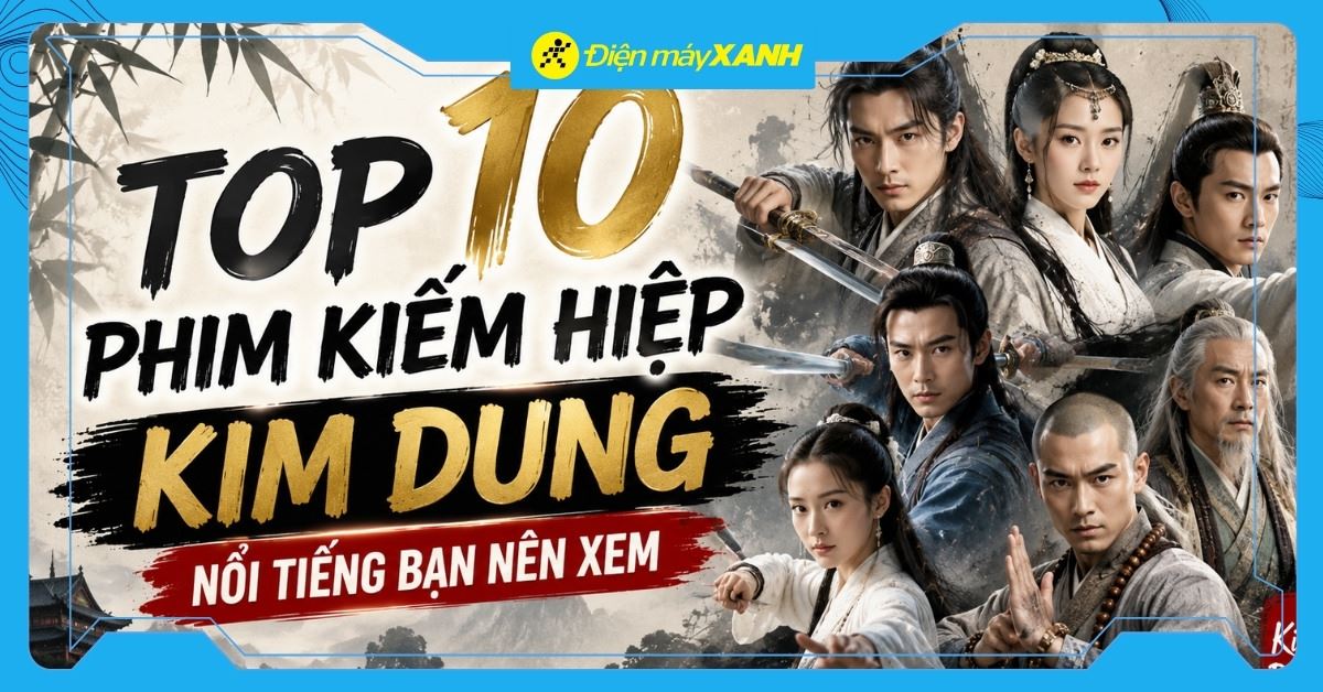 Top 10 phim kiếm hiệp Kim Dung nổi tiếng bạn nên xem