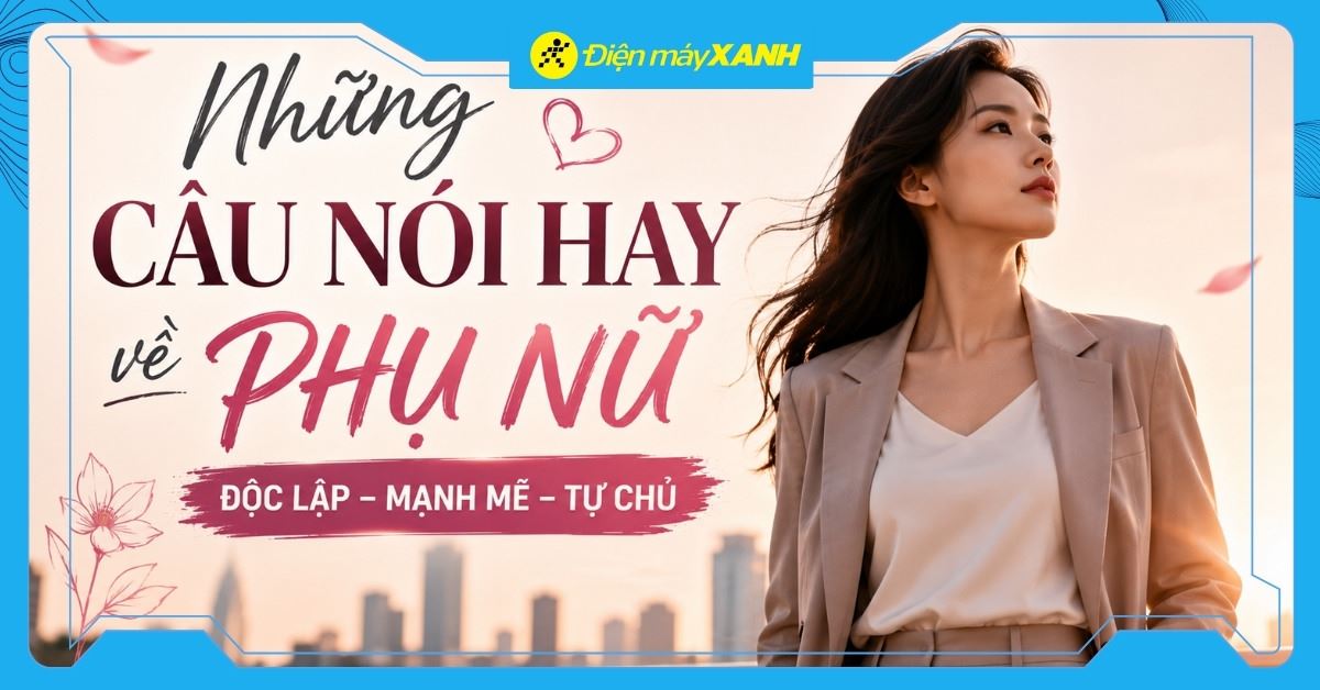 Những câu nói hay về phụ nữ, stt về phụ nữ hiện đại độc lập và mạnh mẽ