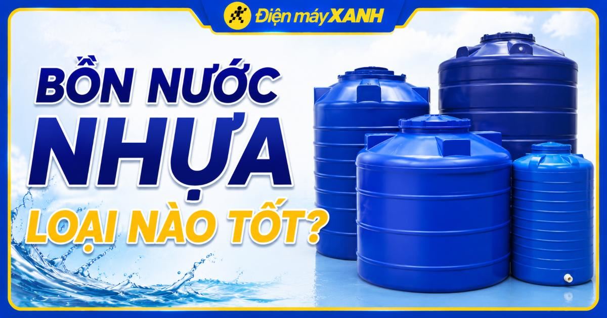Bồn nước nhựa loại nào tốt trên thị trường hiện nay? Hướng dẫn chọn mua chi tiết