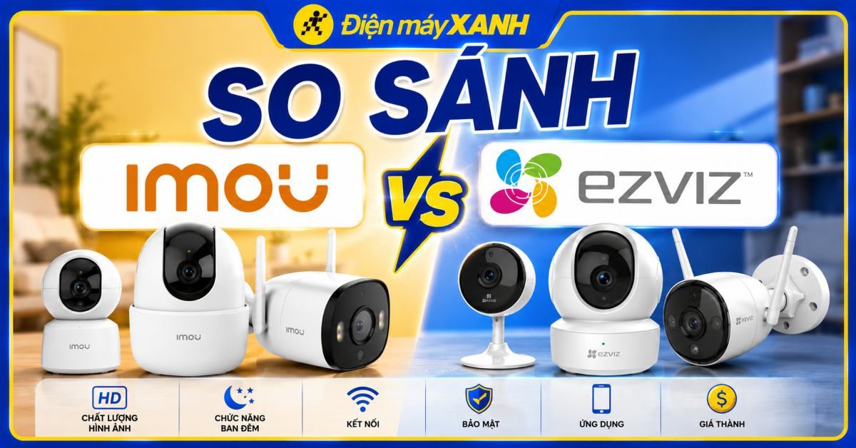 So sánh camera Imou và Ezviz: Nên mua hãng nào tốt, bền và bảo mật?