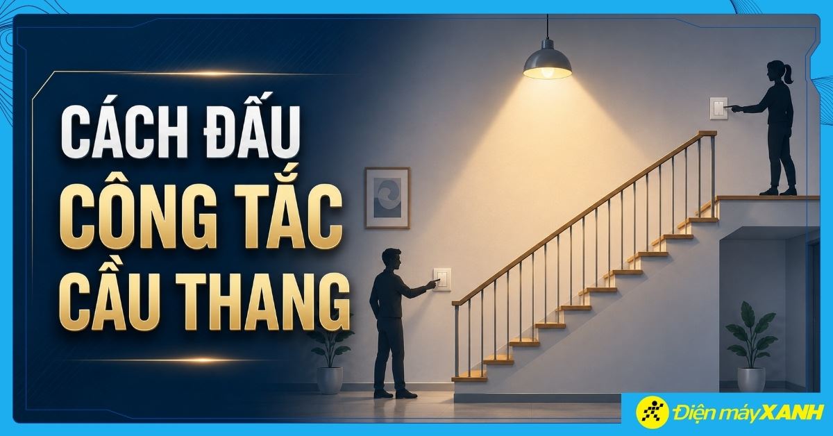 Cách đấu công tắc cầu thang đúng sơ đồ, an toàn tại nhà dễ dàng