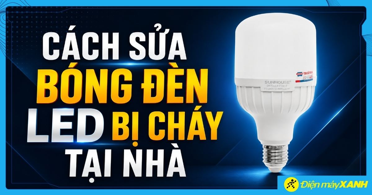 Cách sửa bóng đèn LED bị cháy tại nhà đơn giản, an toàn, dễ làm