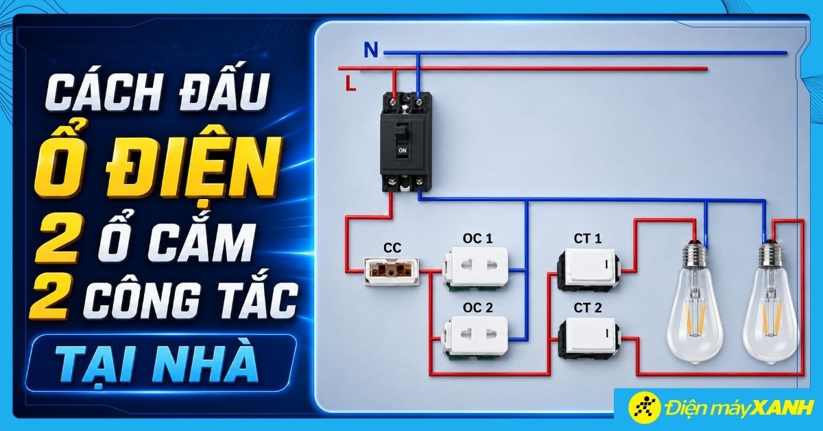 Cách đấu ổ điện 2 ổ cắm 2 công tắc đúng kỹ thuật an toàn tại nhà