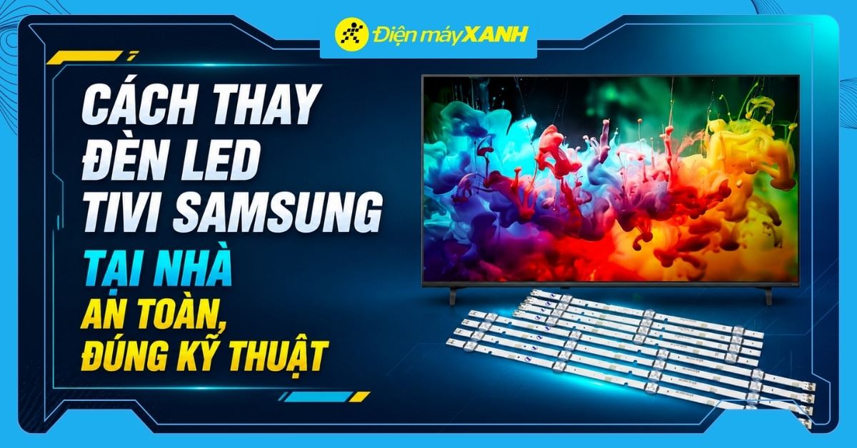Cách thay đèn LED tivi Samsung tại nhà an toàn, đúng kỹ thuật