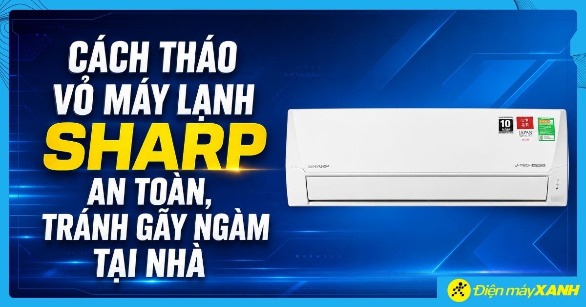 Cách tháo vỏ máy lạnh Sharp an toàn, tránh gãy ngàm tại nhà