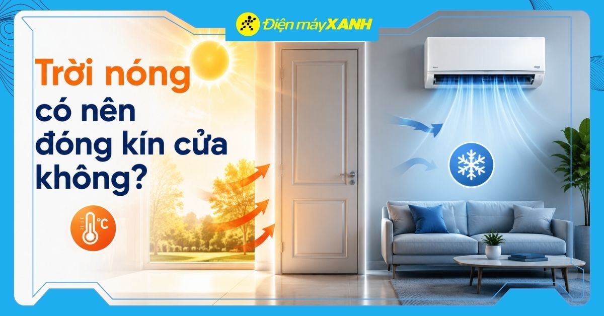 Trời nóng có nên đóng kín cửa không? Mẹo làm mát không gian sống hiệu quả