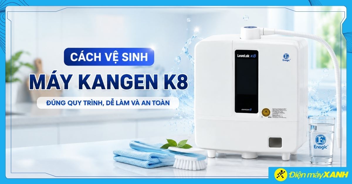 Cách vệ sinh máy Kangen K8 tại nhà đúng quy trình, dễ làm và an toàn