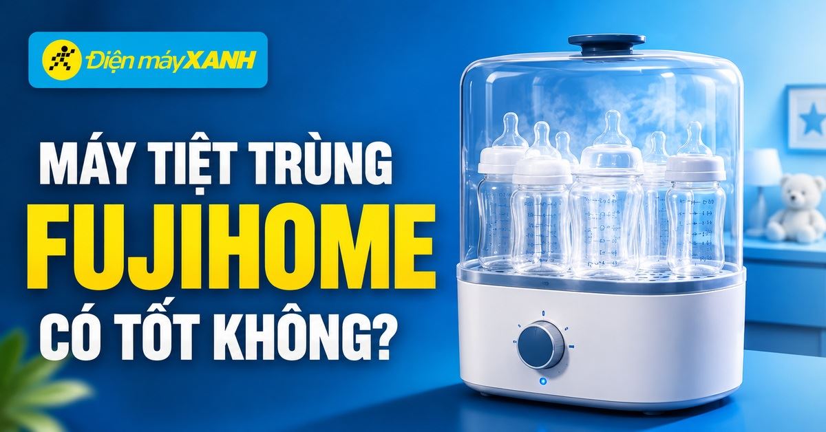 Máy tiệt trùng bình sữa Fujihome có tốt không? Có nên mua không?