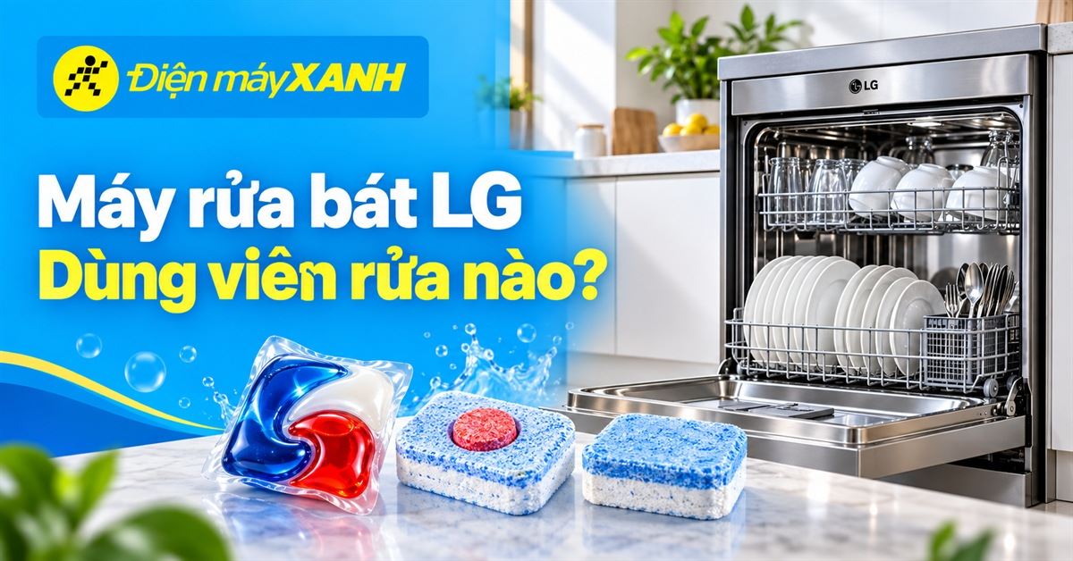 Máy rửa bát LG dùng viên rửa loại nào để sạch sẽ, an toàn, tốt cho máy