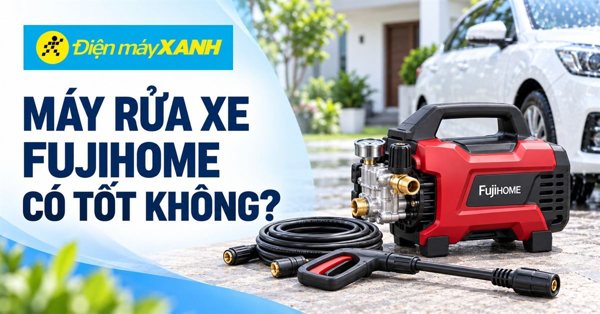 Máy rửa xe Fujihome có tốt không? Của nước nào và Có nên mua?
