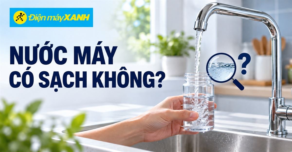 Nước máy có sạch không? Các cách để nguồn nước sinh hoạt an toàn hơn