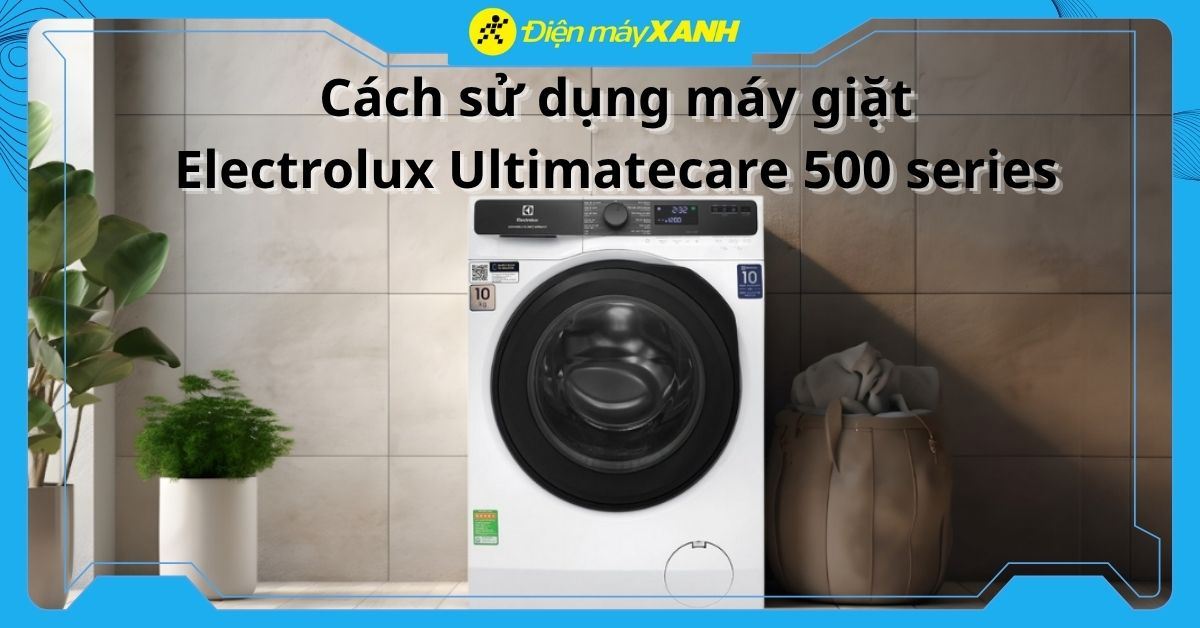 Hướng dẫn sử dụng máy giặt Electrolux Ultimatecare 500 series đơn giản