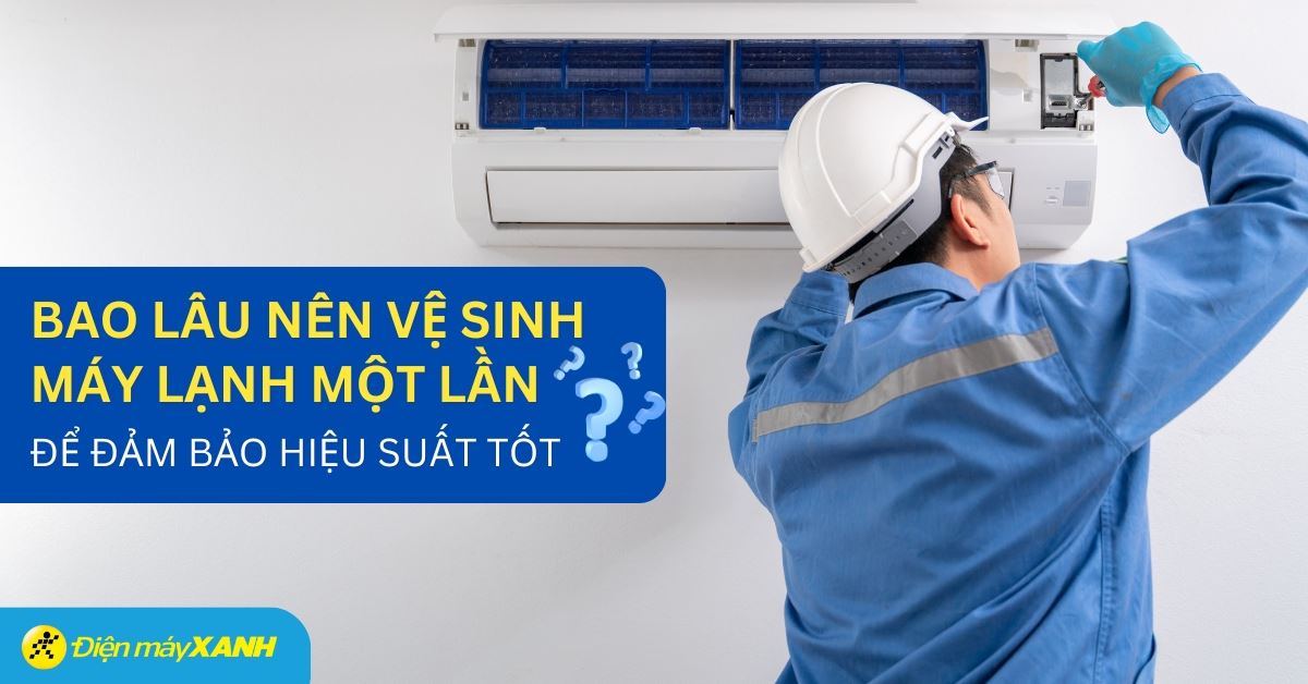 Bao lâu thì nên vệ sinh máy lạnh một lần?