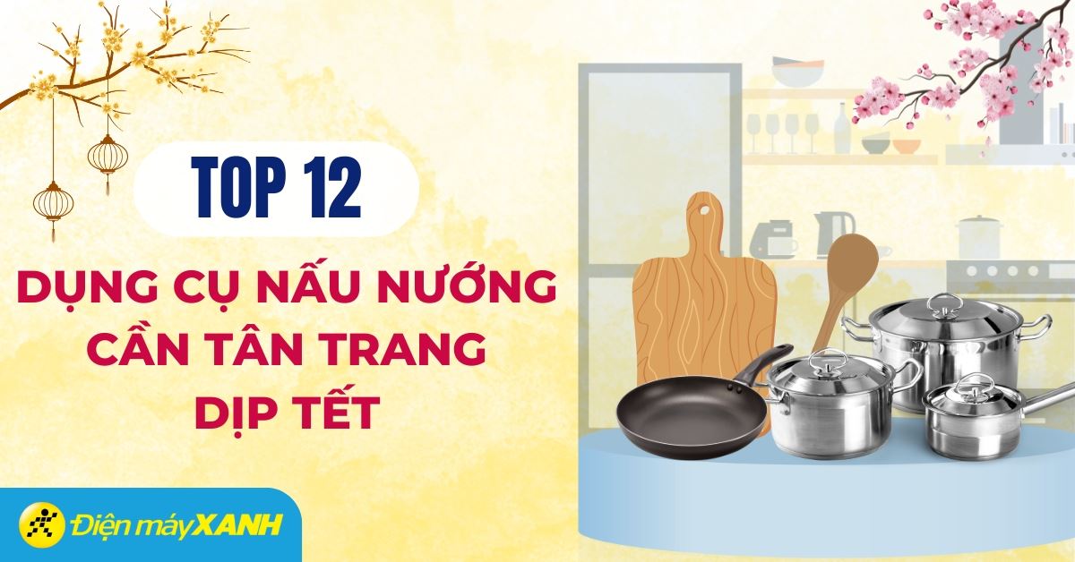 12 dụng cụ nấu nướng ngày Tết cần được thay mới, tân trang