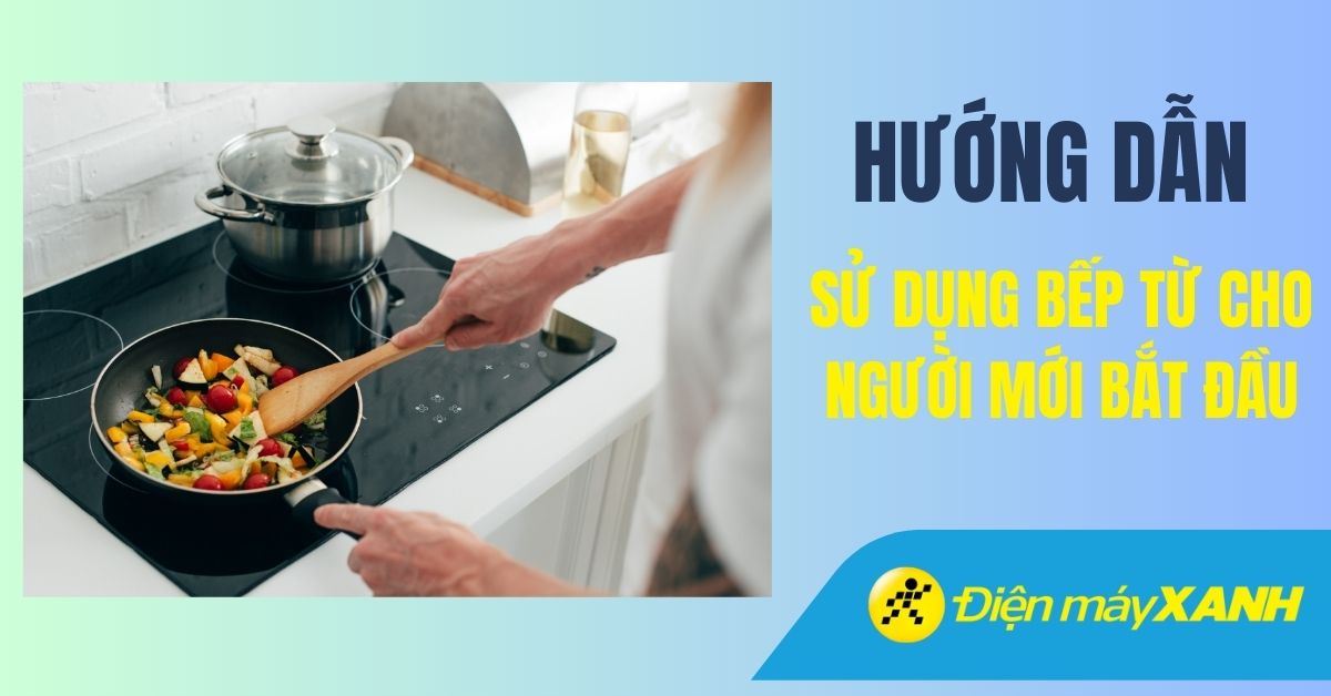 Cách sử dụng bếp điện từ cơ bản nhất, cho người lần đầu sử dụng