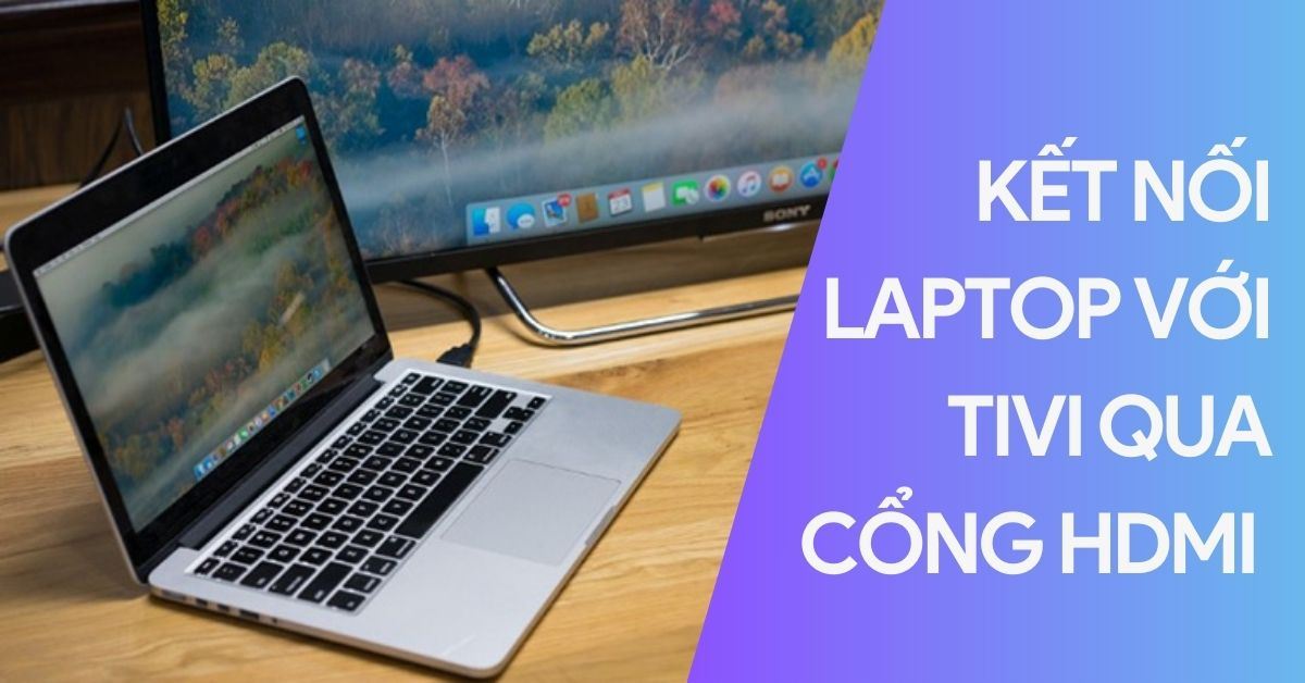 Hướng dẫn cách kết nối laptop với tivi qua cổng HDMI cực đơn giản