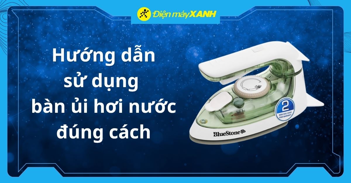 Hướng dẫn sử dụng bàn ủi hơi nước đúng cách, an toàn và các lưu ý khi dùng