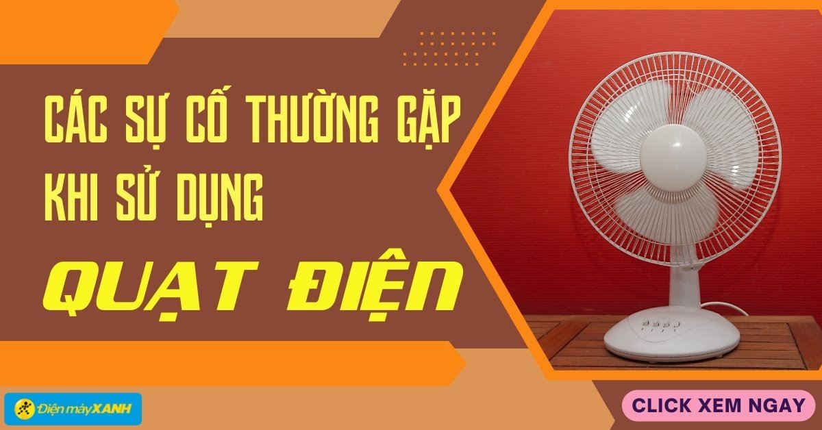 Các sự cố thường gặp khi sử dụng quạt điện và cách sửa tại nhà đơn giản