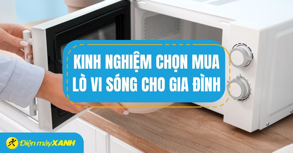 Kinh nghiệm chọn mua lò vi sóng tốt cho gia đình