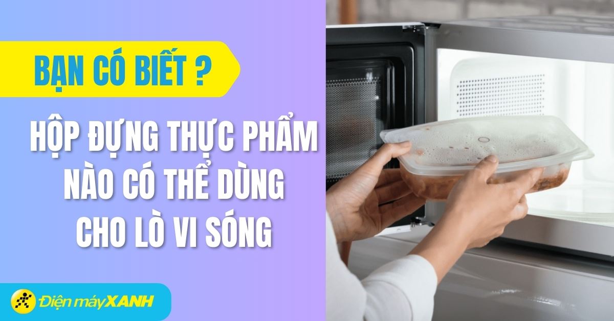Những hộp đựng thực phẩm nào có thể dùng trong lò vi sóng?