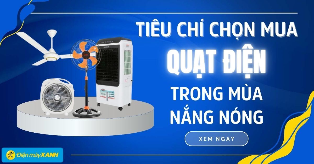 9 tiêu chí chọn mua quạt điện phù hợp trong mùa nắng nóng