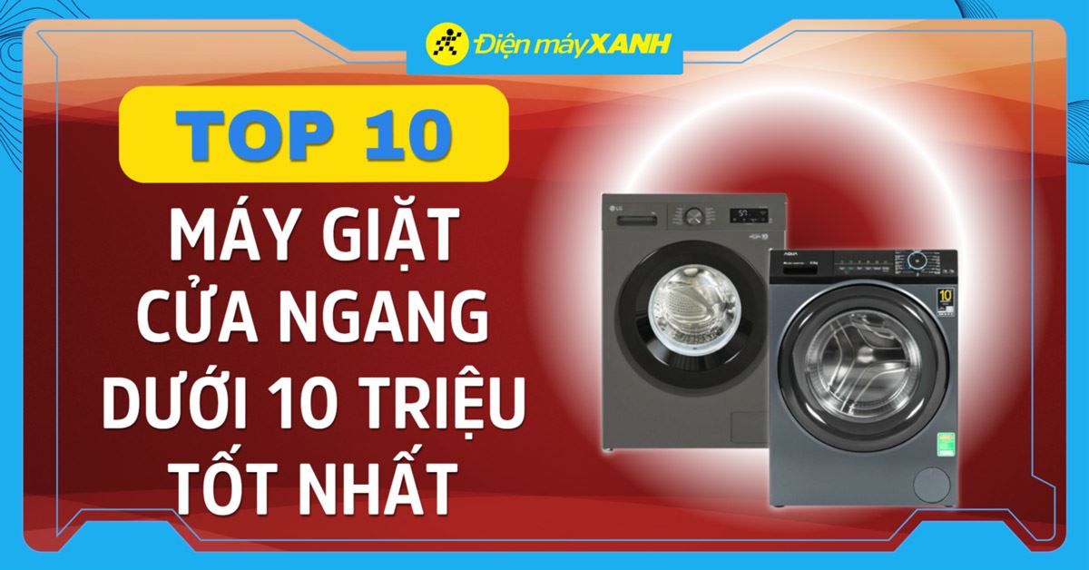 Top 10 máy giặt cửa ngang dưới 10 triệu chất lượng nên sở hữu ngay
