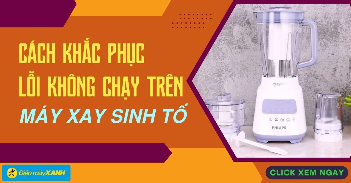 Máy xay sinh tố không khộng chạy: Nguyên nhân và cách khắc phục
