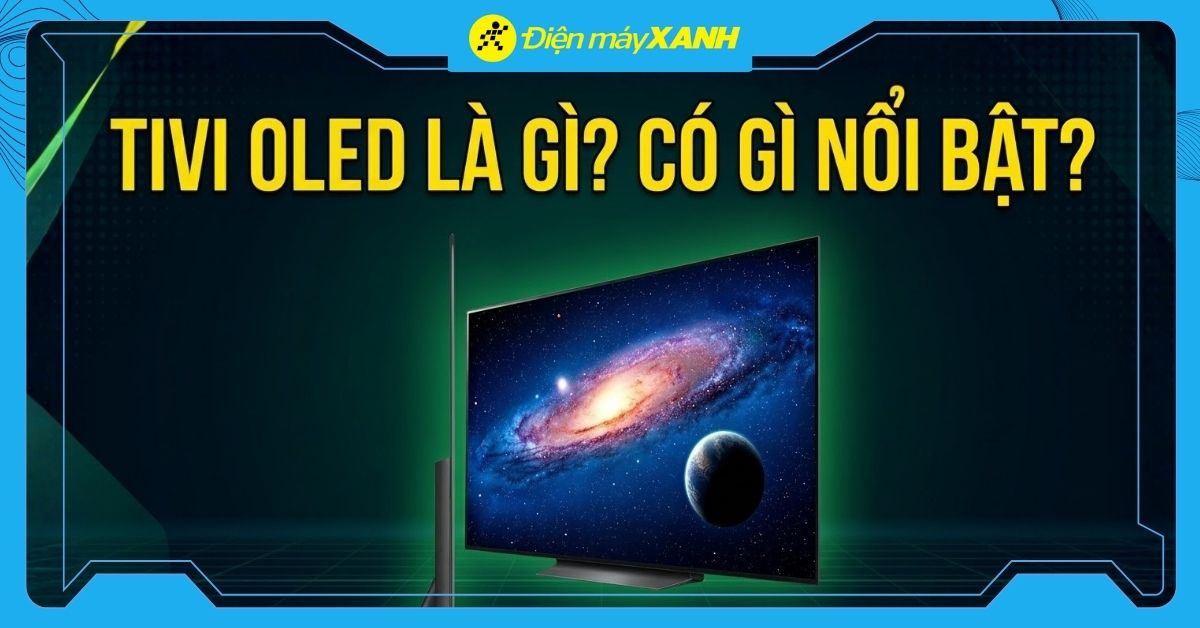 Tivi OLED là gì? Sự khác biệt giữa tivi OLED với tivi LED, tivi QLED và tivi 4K
