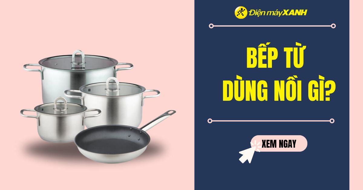 Bếp từ dùng nồi gì? Tại sao phải mua bộ nồi chuẩn cho bếp từ?