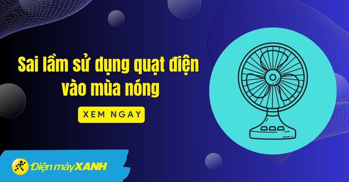 5 sai lầm sử dụng quạt điện vào mùa nóng dễ gây bệnh nhất