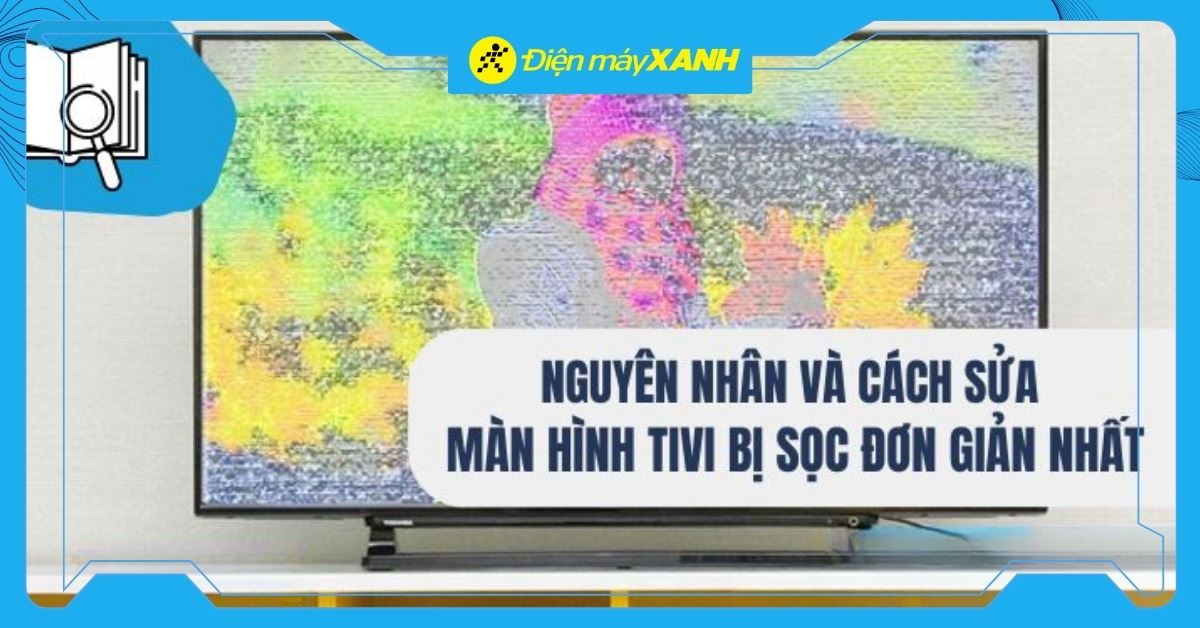 8 nguyên nhân và cách sửa màn hình tivi bị sọc đơn giản nhất