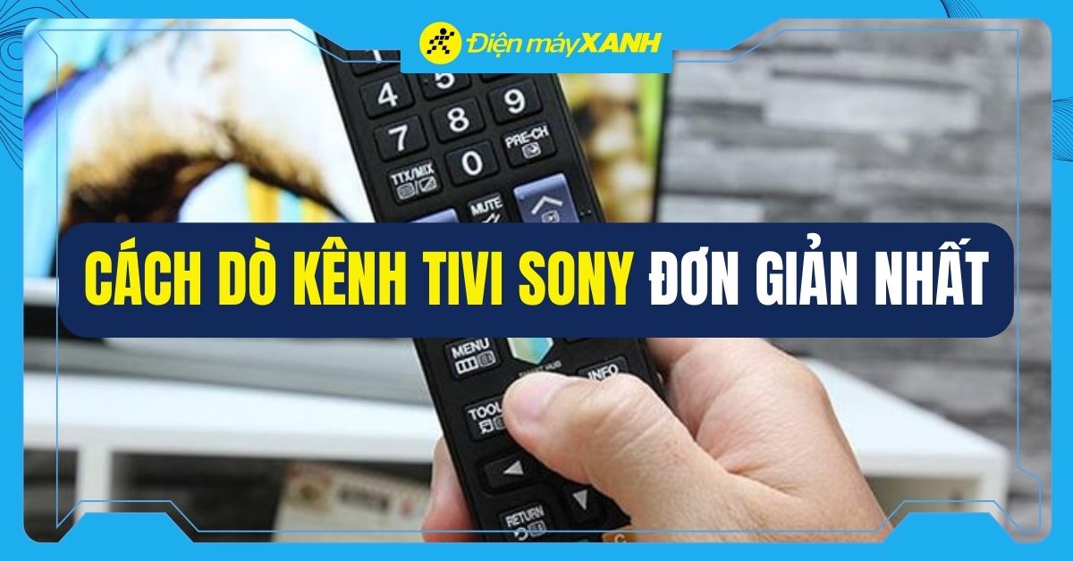 Hướng dẫn chi tiết cách dò kênh tivi Sony đơn giản tại nhà bạn cần biết