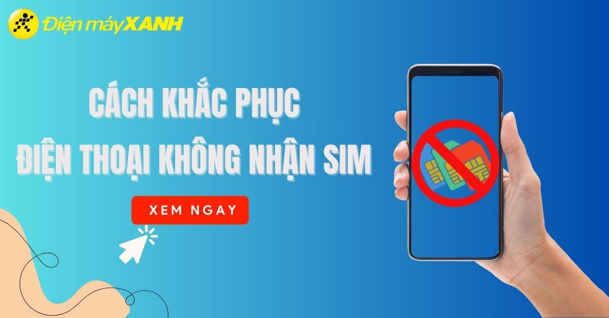 Hướng dẫn cách khắc phục điện thoại không nhận thẻ SIM hiệu quả