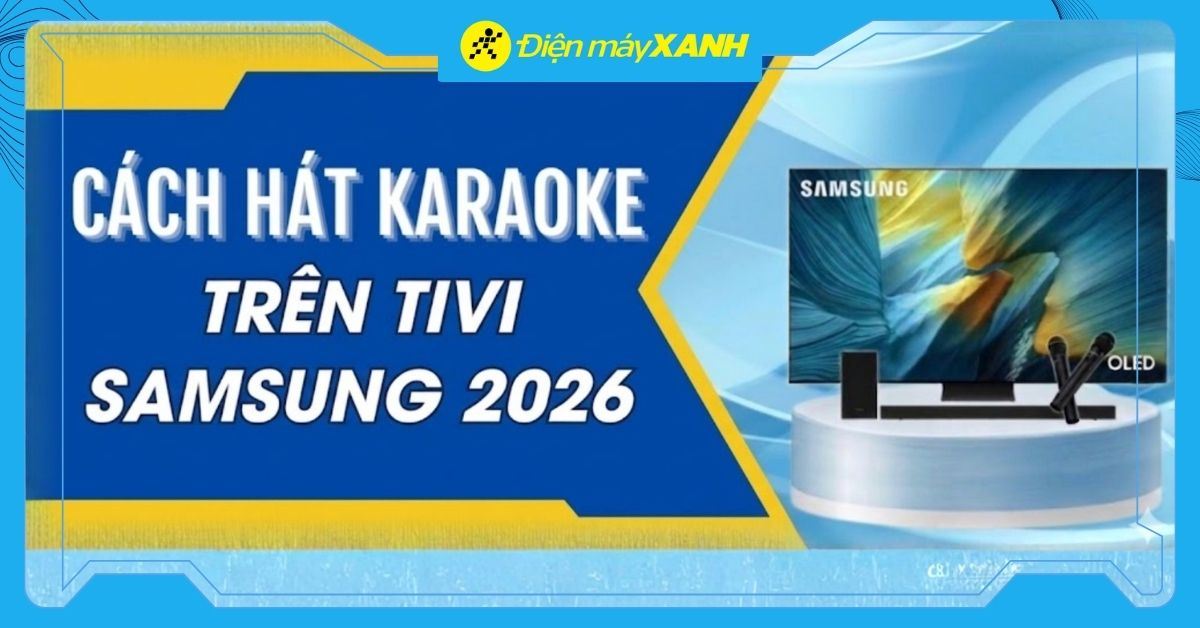 5 cách sử dụng ứng dụng hát karaoke trên tivi Samsung 2026 đơn giản