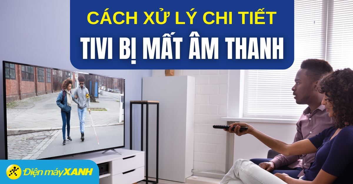 5 nguyên nhân và cách khắc phục tivi có tiếng mà không có hình