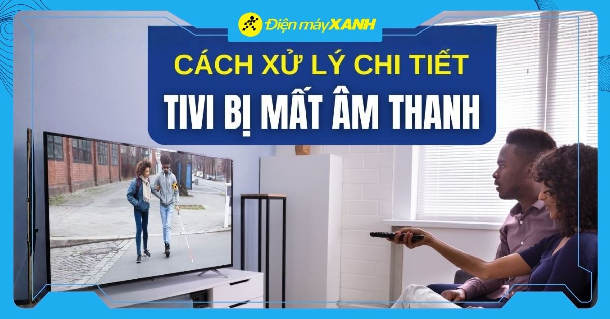 5 nguyên nhân và cách khắc phục tivi có tiếng mà không có hình