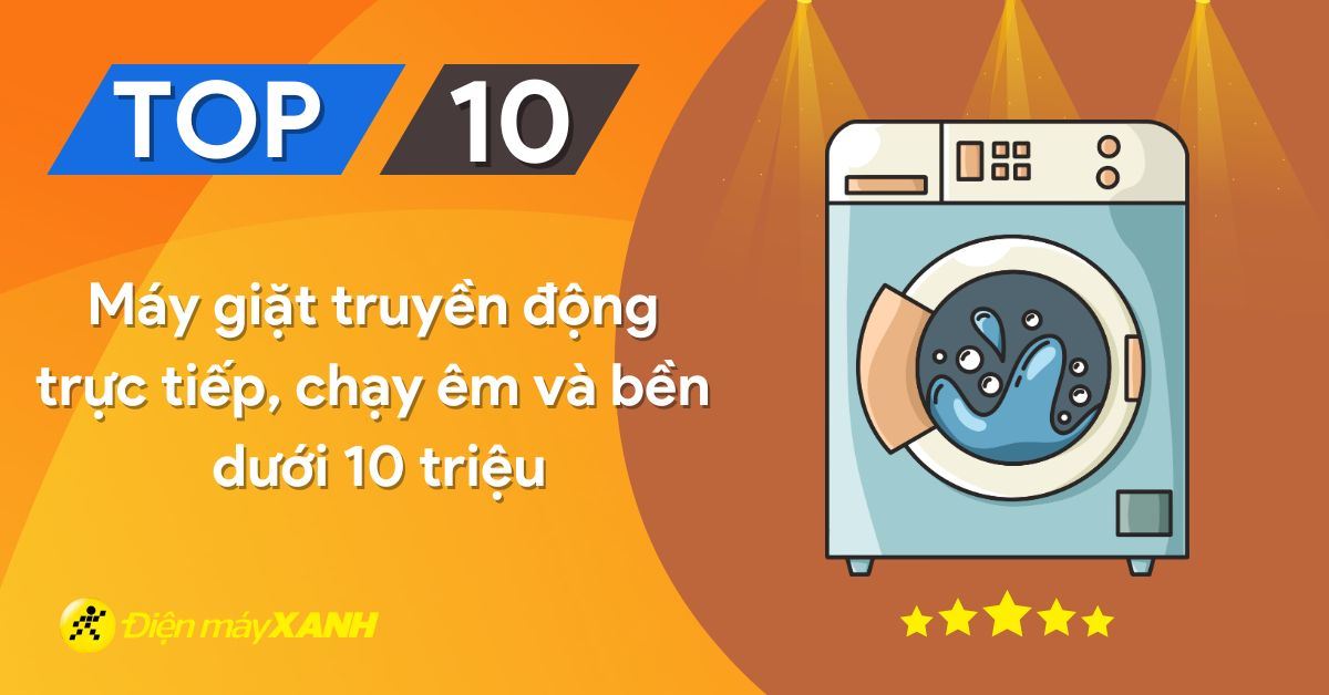 Top 10 máy giặt truyền động trực tiếp, chạy êm và bền dưới 10 triệu