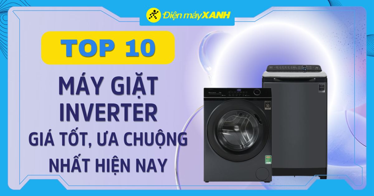 Top 10 máy giặt Inverter giá tốt, được ưa chuộng nhất hiện nay