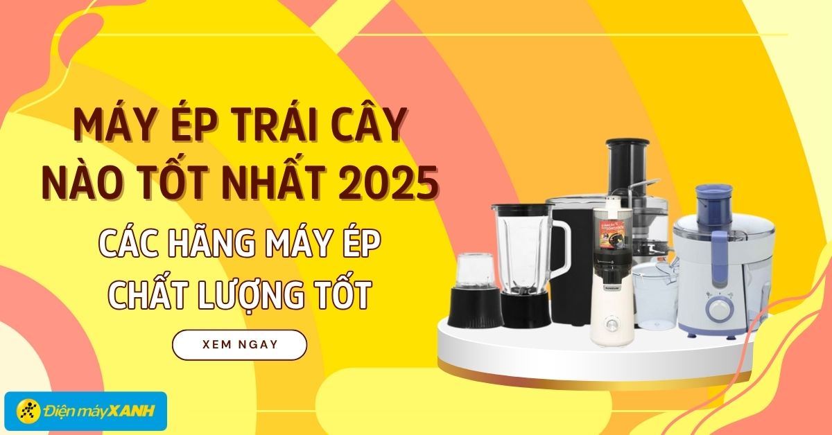 Máy ép trái cây nào tốt nhất 2025? 12 hãng máy ép chất lượng tốt hiện nay