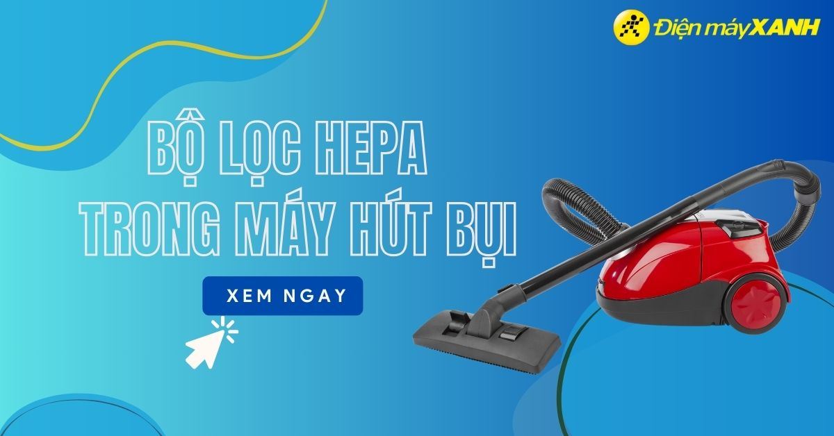Tìm hiểu tất tần tật về bộ lọc HEPA trong máy hút bụi