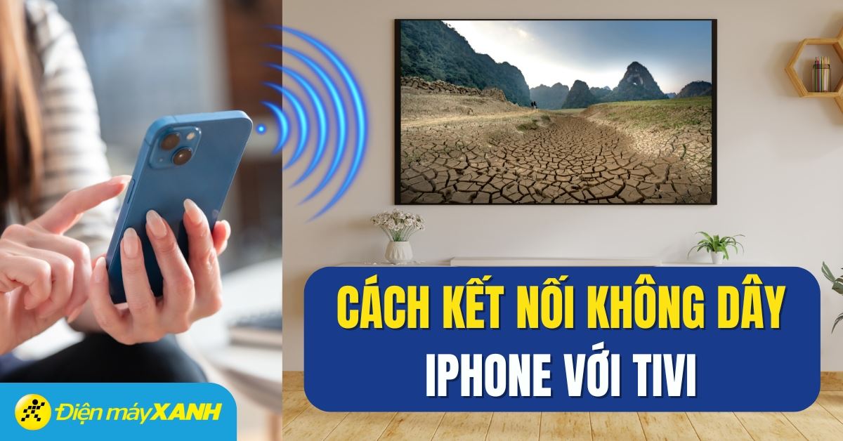 8 cách kết nối điện thoại iPhone với tivi không cần dây cáp đơn giản, hiệu quả