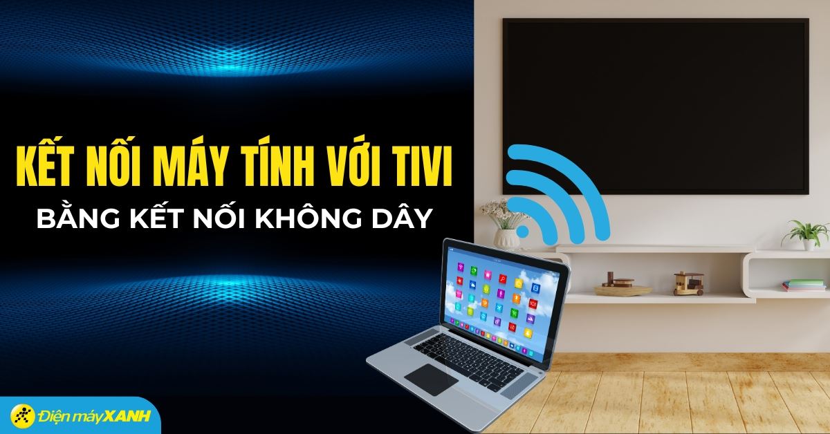 Cách chiếu màn hình laptop lên tivi không dây đơn giản và chi tiết nhất