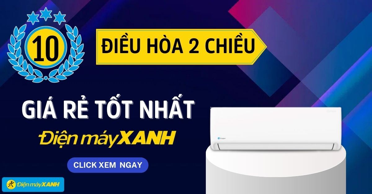 Top 10 điều hòa 2 chiều giá rẻ tốt nhất hiện nay tại Điện máy XANH