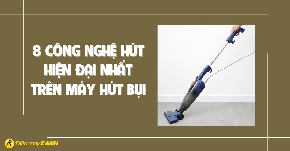 Tổng hợp 8 công nghệ hút hiện đại nhất trên máy hút bụi