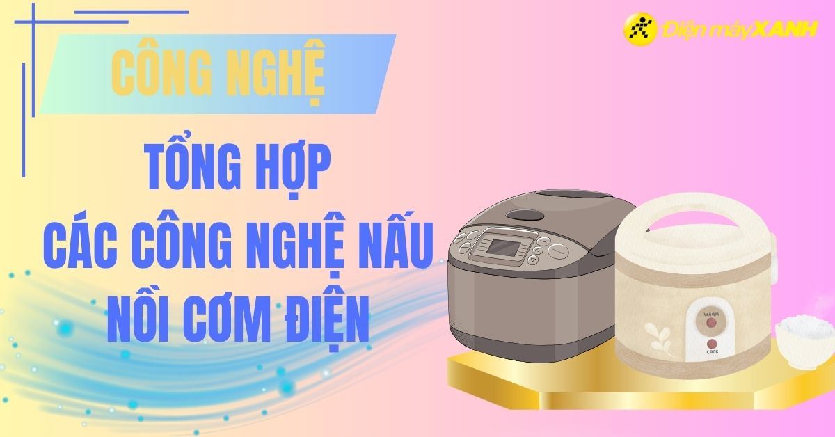 Tổng hợp các công nghệ nấu hiện đại nhất trên nồi cơm điện