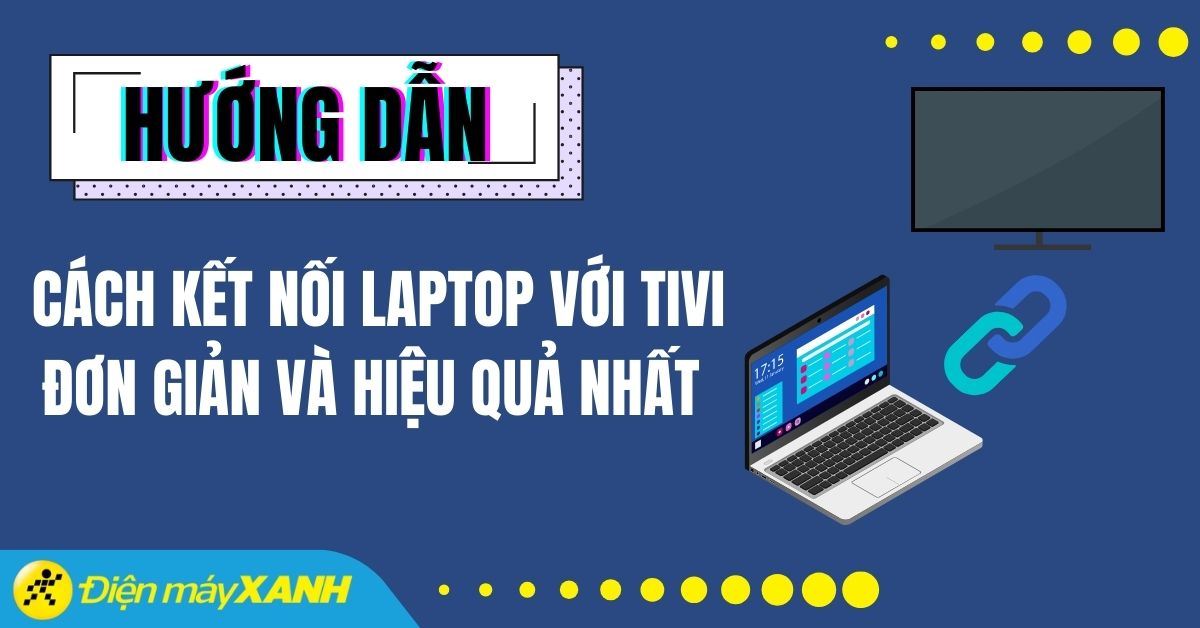10 cách kết nối laptop với tivi đơn giản, ổn định và hiệu quả