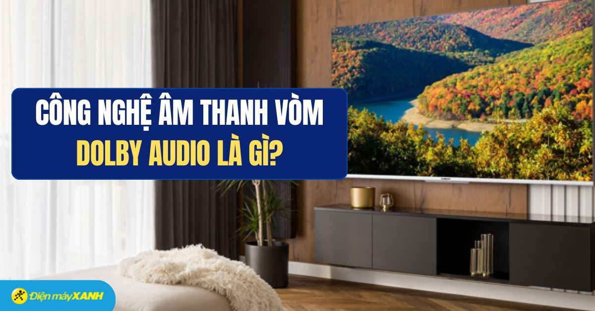 Công nghệ âm thanh vòm Dolby Audio là gì?
