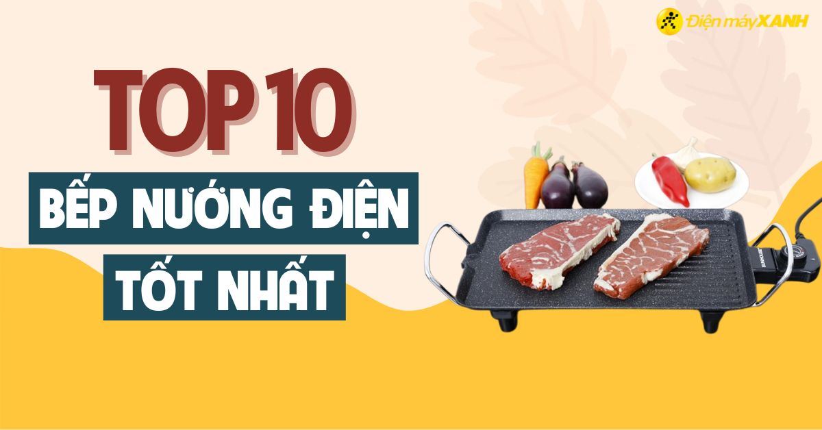 Top 10 bếp nướng điện tốt được nhiều người tin dùng hiện nay